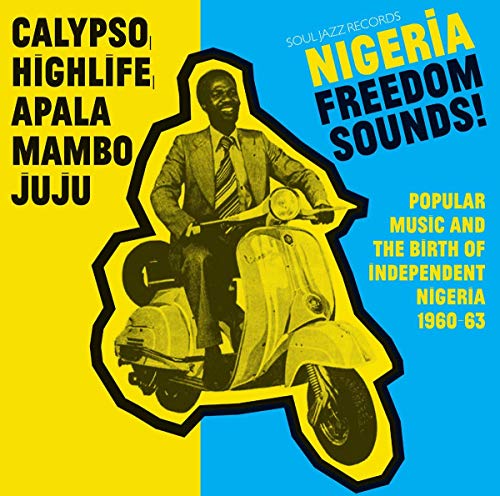 Nigeria Freedom Sounds! Calypso, Highlife, Juju and Apala: Popular Music and The Birth Of Independent Nigeria 1960-63