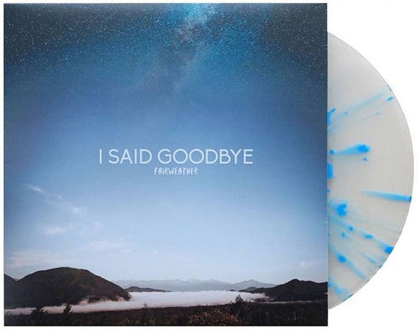 I Said Goodbye / Fairweather - LP Clear With Blue Splatter (Used)